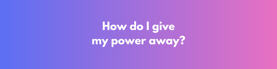 Giving Our Power Away